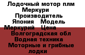 Лодочный мотор плм Меркури 30 › Производитель ­ Япония › Модель ­ Меркурий › Цена ­ 80 000 - Волгоградская обл. Водная техника » Моторные и грибные лодки   